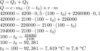 Q=Q_1+Q_2 \\ Q=c\cdot m_0\cdot (t-t_0)+r\cdot m \\ 420000=4200\cdot 0,5\cdot(100-t_0)+2260000\cdot 0,1 \\ 420000=2100\cdot (100-t_0)+226000 \\ 420000-226000=2100\cdot (100-t_0) \\194000=2100\cdot (100-t_0)
\\ 100-t_0= \frac{194000}{2100}\\ 100-t_0=92,381 \\ t_0=100-92,381=7,619 \ кC\approx7,6 \ кC