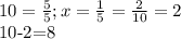 10= \frac{5}{5} ; x= \frac{1}{5} = \frac{2}{10} =2

10-2=8
