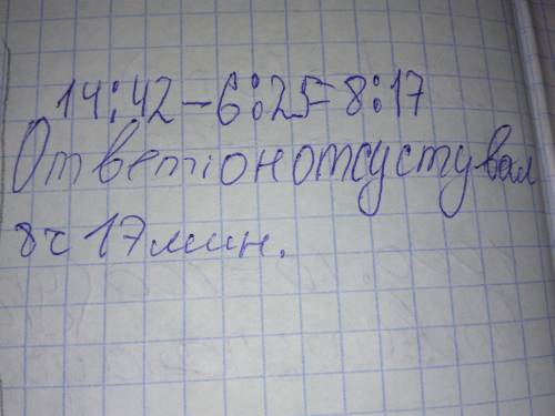 Максим ушел по грибы в 6: 25 и вернулся в 14: 42 сколько времени максим отсутсвовал дома