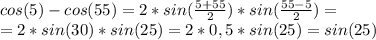 cos(5)-cos(55)=2*sin(\frac{5+55}{2})*sin(\frac{55-5}{2})=\\ =2*sin(30)*sin(25)=2*0,5*sin(25)=sin(25)