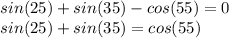 sin(25)+sin(35)-cos(55)=0 \\ sin(25)+sin(35)=cos(55)