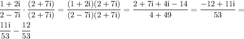 \displaystyle \frac{1+2\text{i}}{2-7\text{i}}\cdot \frac{(2+7\text{i})}{(2+7\text{i})} = \frac{(1+2\text{i})(2+7\text{i})}{(2-7\text{i})(2+7\text{i})}= \frac{2+7\text{i}+4\text{i}-14}{4+49}= \frac{-12+11\text{i}}{53}=\\\\ \frac{11\text{i}}{53}- \frac{12}{53} 
