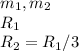 m_1, m_2\\
R_{1} \\
R_{2} = R_{1}/3