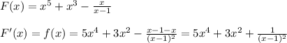 F(x)=x^5+x^3- \frac{x}{x-1} \\\\
F'(x)=f(x)=5x^4+3x^2- \frac{x-1-x}{(x-1)^2} =5x^4+3x^2+ \frac{1}{(x-1)^2}