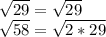 \sqrt{29} = \sqrt{29} \\ 
 \sqrt{ 58} = \sqrt{2*29}