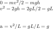 0 = mv^2/2 - mgh\\
v^2 = 2gh = 2gL/2 = gL\\\\

a = v^2/L = gL/L = g