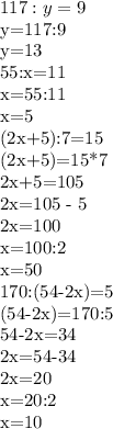 117:y=9

y=117:9

y=13

55:x=11

x=55:11

x=5

(2x+5):7=15

(2x+5)=15*7

2x+5=105

2x=105 - 5

2x=100

x=100:2

x=50

170:(54-2x)=5

(54-2x)=170:5

54-2x=34

2x=54-34

2x=20

x=20:2

x=10


