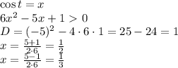 \cos t=x
\\\
6x^2-5x+1\ \textgreater \ 0
\\\
D=(-5)^2-4\cdot6\cdot1=25-24=1
\\\
x=\frac{5+1}{2\cdot6} = \frac{1}{2} 
\\\
x=\frac{5-1}{2\cdot6} = \frac{1}{3}