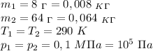 m_1=8 \ _\Gamma=0,008 \ _K_\Gamma \\ m_2=64 \ _\Gamma=0,064 \ _K_\Gamma \\ T_1=T_2=290 \ K \\ p_1=p_2=0,1 \ M\Pi a = 10^5 \ \Pi a
