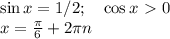 \sin x =1/2;\quad\cos x\ \textgreater \ 0\\
x = \frac{\pi}{6}+2\pi n