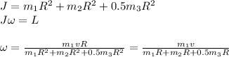 J = m_1R^2+m_2R^2+ 0.5m_3R^2\\
J\omega =L\\\\
\omega = \frac{m_1vR}{m_1R^2+m_2R^2+ 0.5m_3R^2} = \frac{m_1v}{m_1R+m_2R+ 0.5m_3R}