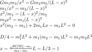 Gm_1m_3/x^2 = Gm_2m_3/(L-x)^2\\
m_1/x^2 = m_2/(L-x)^2\\
x^2/m_1 = (L-x)^2/m_2\\
m_2x^2 = m_1(L-x)^2\\
x^2(m_2-m_1)+2m_1Lx-m_1L^2=0\\\\
D/4 = m_1^2L^2+m_1(m_2-m_1)L^2 = m_1m_2L^2\\\\
x = \frac{\sqrt{m_1m_2}-m_1}{m_2-m_1}L = L/3 = 1