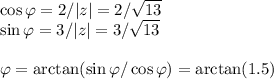 \cos \varphi = 2/|z| = 2/\sqrt{13}\\
\sin \varphi = 3/|z| = 3/\sqrt{13}\\

\varphi = \arctan(\sin\varphi/\cos\varphi) = \arctan(1.5)