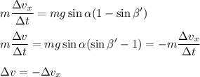 \displaystyle m\frac{\Delta v_x}{\Delta t} = mg\sin\alpha(1-\sin\beta')\\\\ m\frac{\Delta v}{\Delta t} = mg\sin\alpha(\sin\beta' - 1) = -\displaystyle m\frac{\Delta v_x}{\Delta t}\\\\
\Delta v = -\Delta v_x