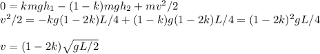 0 = kmgh_1-(1-k)mgh_2+mv^2/2\\
v^2/2 = -kg(1-2k)L/4 + (1-k)g(1-2k)L/4 = (1-2k)^2gL/4\\\\
v = (1-2k)\sqrt{gL/2}