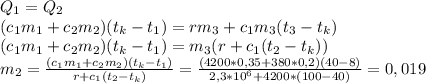 Q_1=Q_2\\
(c_1m_1+c_2m_2)(t_k-t_1)=rm_3+c_1m_3(t_3-t_k)\\
(c_1m_1+c_2m_2)(t_k-t_1)=m_3(r+c_1(t_2-t_k))\\
m_2=\frac{(c_1m_1+c_2m_2)(t_k-t_1)}{r+c_1(t_2-t_k)}=
\frac{(4200*0,35+380*0,2)(40-8)}{2,3*10^6+4200*(100-40)}=0,019