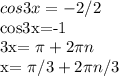 cos3x=-2/2

cos3x=-1

3x= \pi +2 \pi n

x= \pi /3+2 \pi n/3