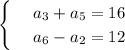 \begin{cases}
 & \text{ } a_3+a_5=16 \\ 
 & \text{ } a_6-a_2=12 
\end{cases}
