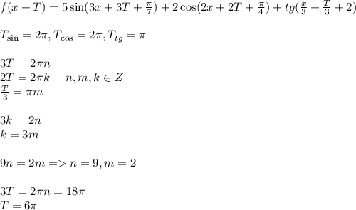f(x+T)=5\sin(3x+3T+\frac{\pi}{7})+2\cos(2x+2T+\frac{\pi}{4})+tg(\frac{x}{3}+\frac{T}{3}+2)\\\\
T_{\sin} = 2\pi, T_{\cos} = 2\pi, T_{tg} = \pi\\\\
3T = 2\pi n\\
2T = 2\pi k \, \, \, \,\, \, \, \, n, m, k \in Z\\
\frac{T}{3} = \pi m\\\\
3k=2n\\
k=3m\\\\
9n=2m = n=9, m = 2\\\\
3T=2 \pi n = 18\pi\\
T = 6\pi