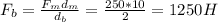 F _{b} = \frac{F _{m} d _{m} }{d _{b} } =\frac{250*10}{2}=1250H
