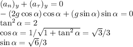 \dislpaystyle
(a_n)_y+(a_\tau)_y = 0\\
-(2g\cos\alpha)\cos\alpha+(g\sin\alpha)\sin\alpha = 0\\
\tan^2\alpha = 2\\
\cos\alpha = 1/\sqrt{1+\tan^2\alpha} = \sqrt{3}/3\\
\sin\alpha = \sqrt{6}/3