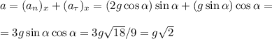a = (a_n)_x+(a_\tau)_x = (2g\cos\alpha)\sin\alpha+(g\sin\alpha)\cos\alpha = \\\\
=3g\sin\alpha\cos\alpha = 3g\sqrt{18}/9 = g\sqrt{2}