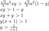 \frac{ \sqrt{3} }{4}a^2xy\ \textgreater \ \frac{ \sqrt{3} }{4}a^2(1-y)
\\\
xy\ \textgreater \ 1-y
\\\
xy+y\ \textgreater \ 1
\\
y(x+1)\ \textgreater \ 1
\\\
y\ \textgreater \ \frac{1}{x+1}