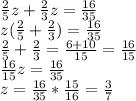 \frac{2}{5} z+ \frac{2}{3} z= \frac{16}{35} \\ z( \frac{2}{5} + \frac{2}{3} )= \frac{16} {35} \\ \frac{2}{5} + \frac{2}{3} = \frac{6+10}{15} = \frac{16}{15} \\ 
 \frac{16}{15}z= \frac{16} {35} \\ z=\frac{16} {35}* \frac{15}{16}= \frac{3}{7}