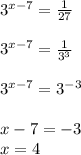 3^{x-7} = \frac{1}{27} \\ \\
3^{x-7} = \frac{1}{3^3} \\ \\
3^{x-7} = 3^{-3} \\\\
x-7=-3 \\
x=4