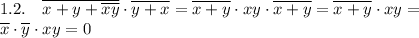 \displaystyle 1.2. \quad \overline{x+y+\overline{xy}}\cdot\overline{y+x}=\overline{x+y}\cdot xy\cdot\overline{x+y}=\overline{x+y}\cdot xy= \\ 
\overline x\cdot\overline y\cdot xy=0
