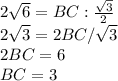 2 \sqrt{6} =BC: \frac{ \sqrt{3}}{2} \\ 2 \sqrt{3}=2BC/ \sqrt{3} \\ 2BC=6 \\ BC=3

