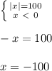 \left \{ {{|x| = 100} \atop {x \ \textless \ 0}} \right. \\ \\ -x = 100 \\ \\ x = -100
