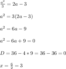 \frac{a^2}{3} = 2a-3 \\ \\
a^2 = 3(2a-3) \\ \\
a^2 = 6a - 9 \\ \\
a^2 - 6a + 9 = 0
\\ \\
D = 36 - 4 * 9 = 36 - 36 = 0
\\ \\
x = \frac{6}{2} = 3