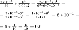 \frac{7*10^{-5} }{36} * \frac{6^4}{0.0042} = \frac{7*10^{-5} * 6^4}{6^2 * 6*7*10 ^{-4} } = \\ \\ 
= \frac{7*10^{-5} *6^4}{7*10^{-4} *6^3 } = \frac{1*10^{-1} *6^1 }{1*1*1} = 6*10 ^{-1} = \\ \\ 
= 6 * \frac{1}{10} = \frac{6}{10} = 0.6