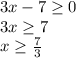 3x-7 \geq 0\\
3x \geq 7\\
x \geq \frac{7}{3}