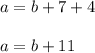 a = b + 7 + 4 \\ \\ a = b + 11 