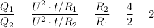 \dfrac{Q_1}{Q_2} = \dfrac{U^2 \cdot t /
R_1}{U^2 \cdot t / R_2} = \dfrac{R_2}{R_1} = \dfrac{4}{2} = 2