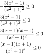 - \dfrac{3(x^2 - 1)}{(x^2 + 1)^2} \geq 0 \\ \\
 \dfrac{3(x^2 - 1)}{(x^2 + 1)^2} \leq 0 \\ \\
 \dfrac{3(x - 1)(x + 1)}{(x^2 + 1)^2} \leq 0 \\ \\ 
 \dfrac{(x - 1)(x + 1)}{(x^2 + 1)^2} \leq 0