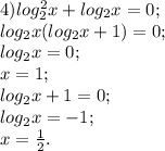 4) log^2_{2}x+ log_{2}x=0; \\ 
 log_{2}x( log_{2}x+1)=0; \\ 
 log_{2}x=0; \\ 
x=1; \\ 
 log_{2}x+1=0; \\ 
 log_{2}x=-1; \\ 
x= \frac{1}{2}. \\