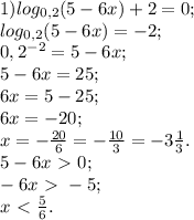1) log_{0,2}(5-6x)+2=0; \\ 
 log_{0,2}(5-6x)=-2; \\ 
0,2^{-2}=5-6x; \\ 
5-6x=25; \\ 
6x=5-25; \\ 
6x=-20; \\ 
x=- \frac{20}{6}=- \frac{10}{3}=-3 \frac{1}{3}. \\ 
5-6x\ \textgreater \ 0; \\ 
-6x\ \textgreater \ -5; \\ 
x\ \textless \ \frac{5}{6}. \\ 
