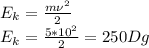 E_k= \frac{m\nu^2}{2}\\
E_k= \frac{5*10^2}{2}=250Dg
