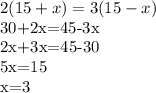 \displaystyle 2(15+x)=3(15-x)

30+2x=45-3x

2x+3x=45-30

5x=15

x=3