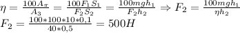 \eta= \frac{100A_\pi}{A_3}= \frac{100F_1S_1}{F_2S_2}= \frac{100mgh_1}{F_2h_2}\Rightarrow F_2= \frac{100mgh_1}{\eta h_2} \\
F_2= \frac{100*100*10*0,1}{40*0,5}=500H