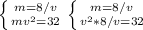 \left \{ {{m=8/v} \atop {mv^2=32}} \right
\left \{ {{m=8/v} \atop {v^2*8/v=32}}