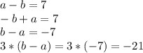 a-b=7
\\-b+a=7
\\b-a=-7
\\3*(b-a)=3*(-7)=-21