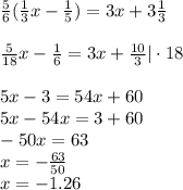 \frac{5}{6} ( \frac{1}{3} x - \frac{1}{5} ) = 3x + 3 \frac{1}{3} \\\\
\frac{5}{18} x - \frac{1}{6} = 3x + \frac{10}{3} | \cdot18 \\\\
5x - 3 = 54x + 60 \\
5x - 54x = 3 + 60 \\
-50x=63\\
x= -\frac{63}{50}\\
x=-1.26
