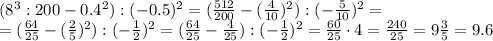 (8^3:200-0.4^2):(-0.5)^2= (\frac{512}{200} - (\frac{4}{10})^2) :(- \frac{5}{10} )^2=\\
=(\frac{64}{25} - (\frac{2}{5})^2) :(- \frac{1}{2} )^2=(\frac{64}{25} - \frac{4}{25}) :(- \frac{1}{2} )^2= \frac{60}{25}\cdot4 = \frac{240}{25} =9 \frac{3}{5} =9.6