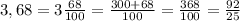 3,68 = 3 \frac{68}{100} = \frac{300+68}{100} = \frac{368}{100} = \frac{92}{25} 

