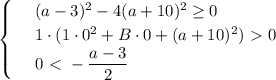 \begin{cases}
 & \text{ } (a-3)^2-4(a+10)^2 \geq 0 \\ 
 & \text{ } 1\cdot(1\cdot 0^2+B\cdot 0+(a+10)^2)\ \textgreater \ 0 \\ 
 & \text{ } 0\ \textless \ - \dfrac{a-3}{2} 
\end{cases}