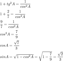 1 + tg^2A = \dfrac{1}{cos^2A} \\ \\ 
1+ \dfrac{2}{7} = \dfrac{1}{cos^2A} \\ \\ 
 \dfrac{9}{7} = \dfrac{1}{cos^2A} \\ \\ 
cos^2A = \dfrac{7}{9} \\ \\ 
cosA = \dfrac{\sqrt{7} }{3} \\ \\ 
sinA = \sqrt{1 - cos^2A} = \sqrt{1 - \dfrac{7}{9} } = \dfrac{ \sqrt{2} }{3}
